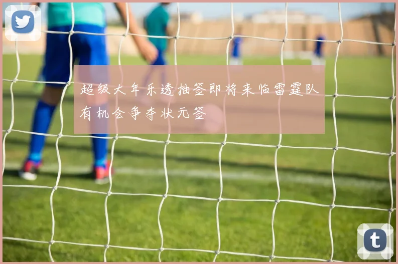 超级大年乐透抽签即将来临雷霆队有机会争夺状元签