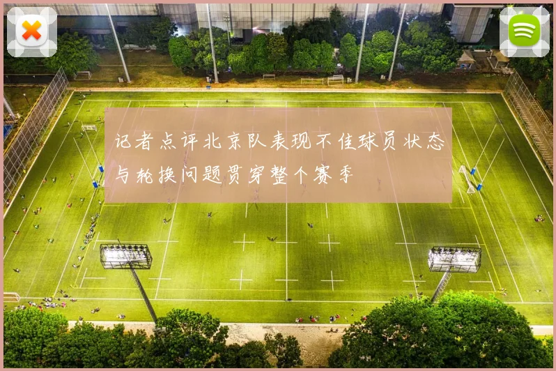 记者点评北京队表现不佳球员状态与轮换问题贯穿整个赛季