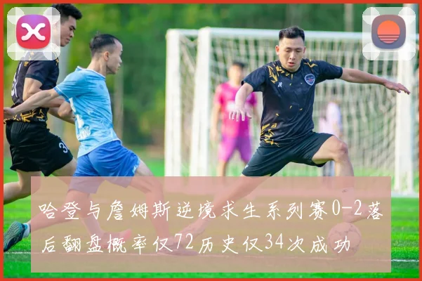 哈登与詹姆斯逆境求生系列赛0-2落后翻盘概率仅72历史仅34次成功