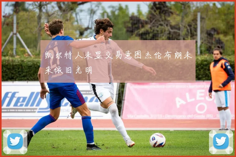 凯尔特人未显交易意图杰伦布朗未来依旧光明