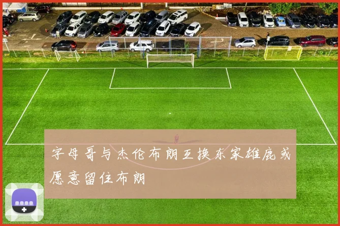 字母哥与杰伦布朗互换东家雄鹿或愿意留住布朗