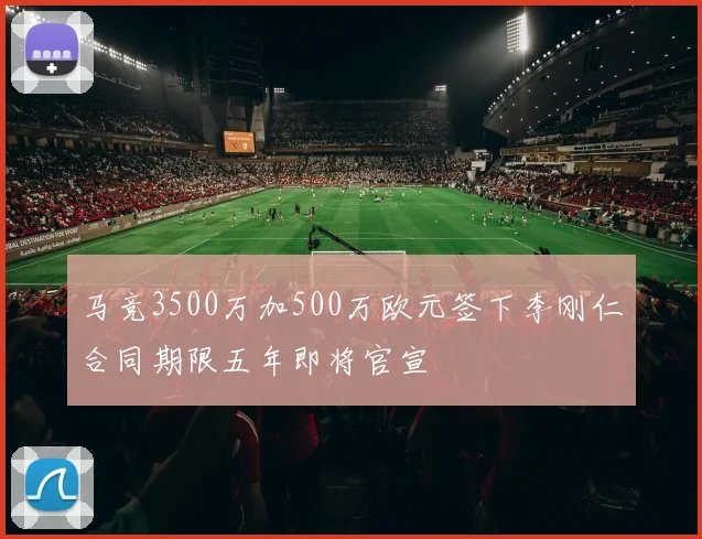 马竞3500万加500万欧元签下李刚仁合同期限五年即将官宣