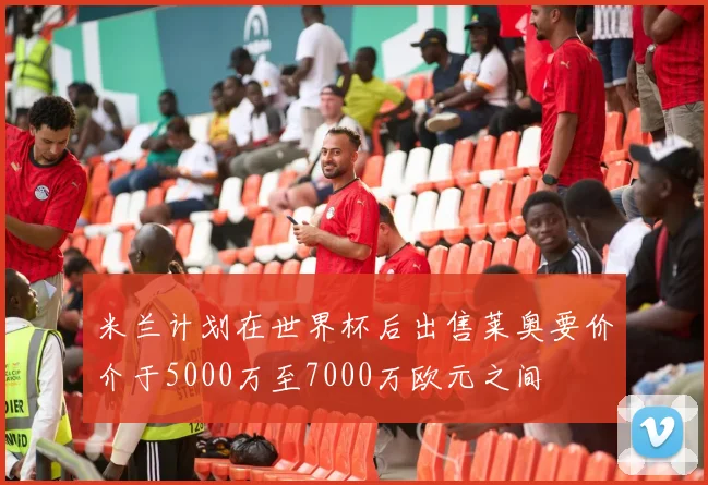 米兰计划在世界杯后出售莱奥要价介于5000万至7000万欧元之间