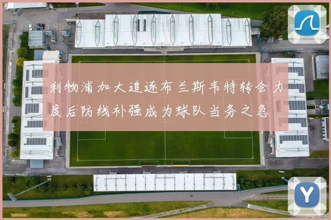利物浦加大追逐布兰斯韦特转会力度后防线补强成为球队当务之急